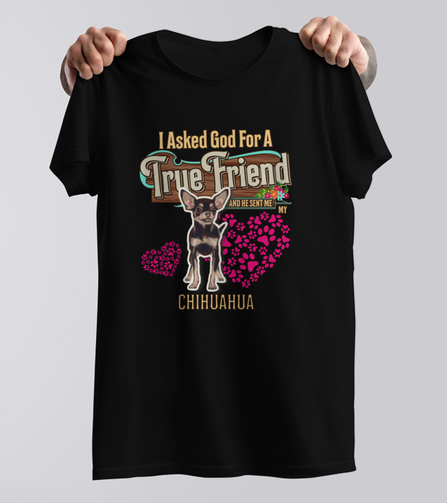 I Asked God For A True Friend And He Sent Me My Chihuahua T-Shirt