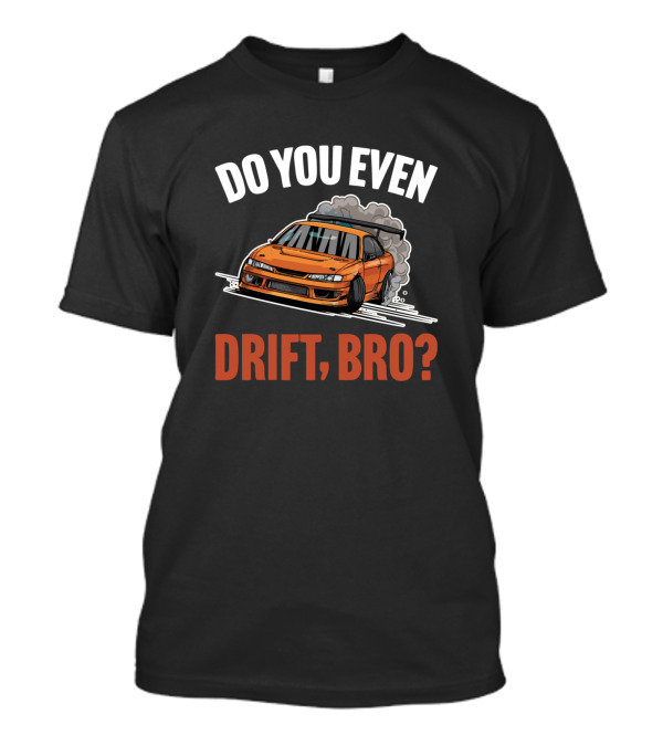 Do You Even Drift Bro Car Drifter Question With Illustration Of Orange Car Drifting T-Shirt