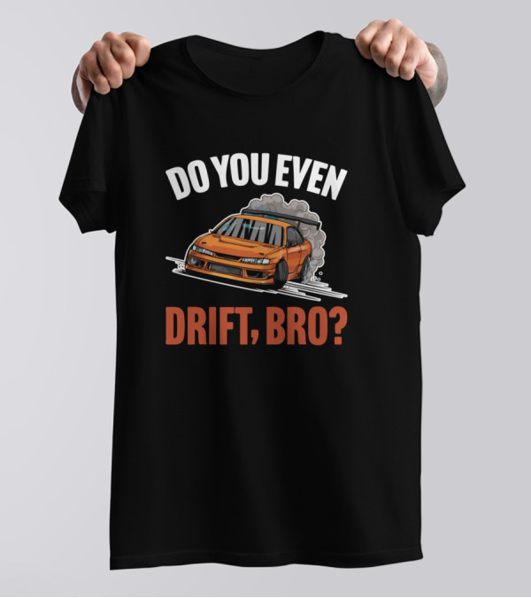 Do You Even Drift Bro Car Drifter Question With Illustration Of Orange Car Drifting T-Shirt