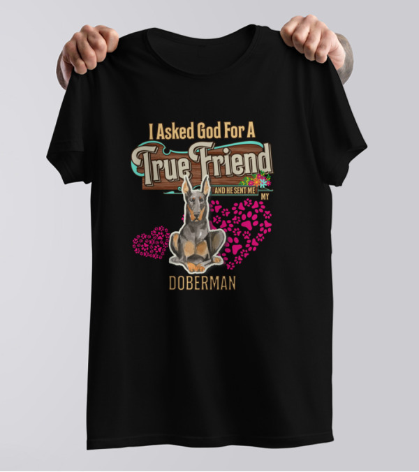 I Asked God For A True Friend And He Sent Me My Doberman T-Shirt