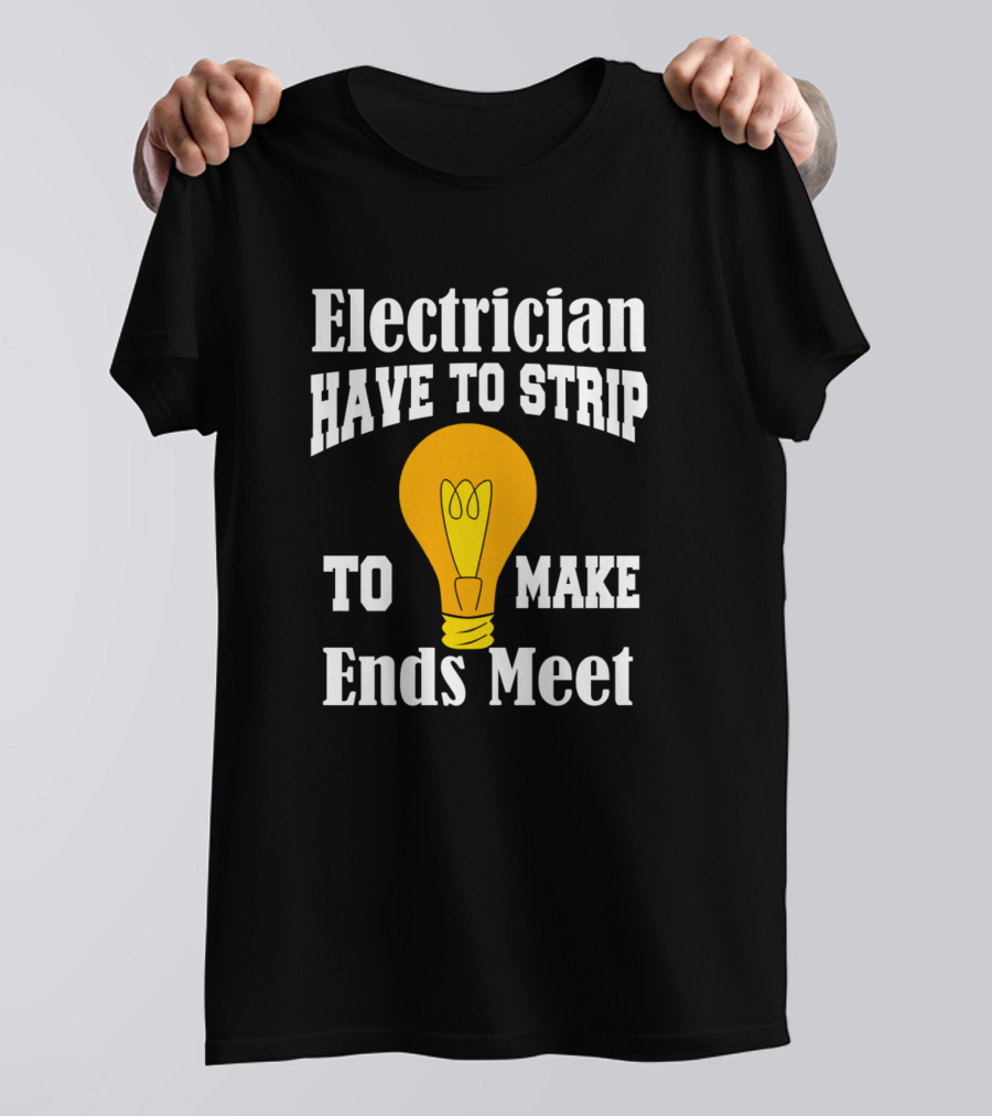 Electrician Have To Strip Light Bulb Jokes To Make Ends Meet T-Shirt