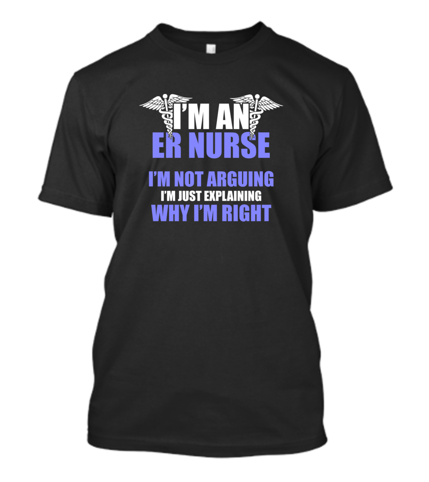 I'm An ER Nurse I'm Not Arguing I'm Just Explaining Why I'm Right T-Shirt