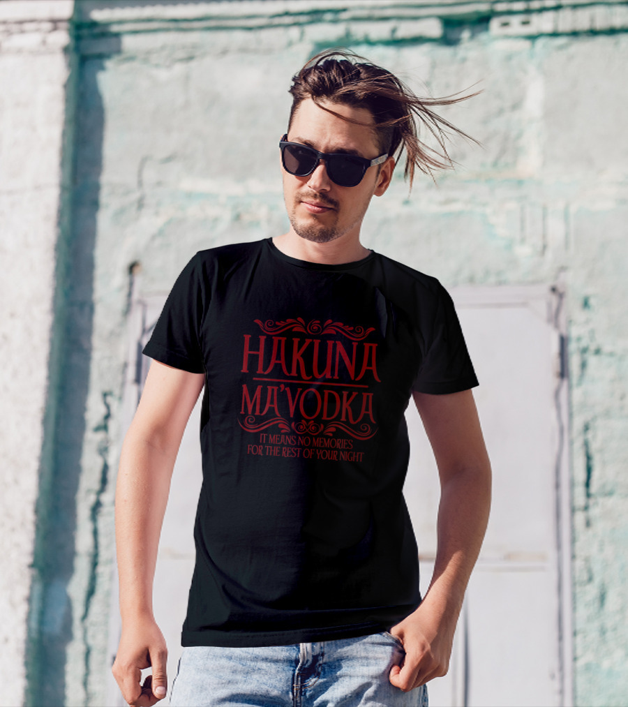 Hakuna Ma'vodka It Means No Memories For The Rest Of Your Night T-Shirt
