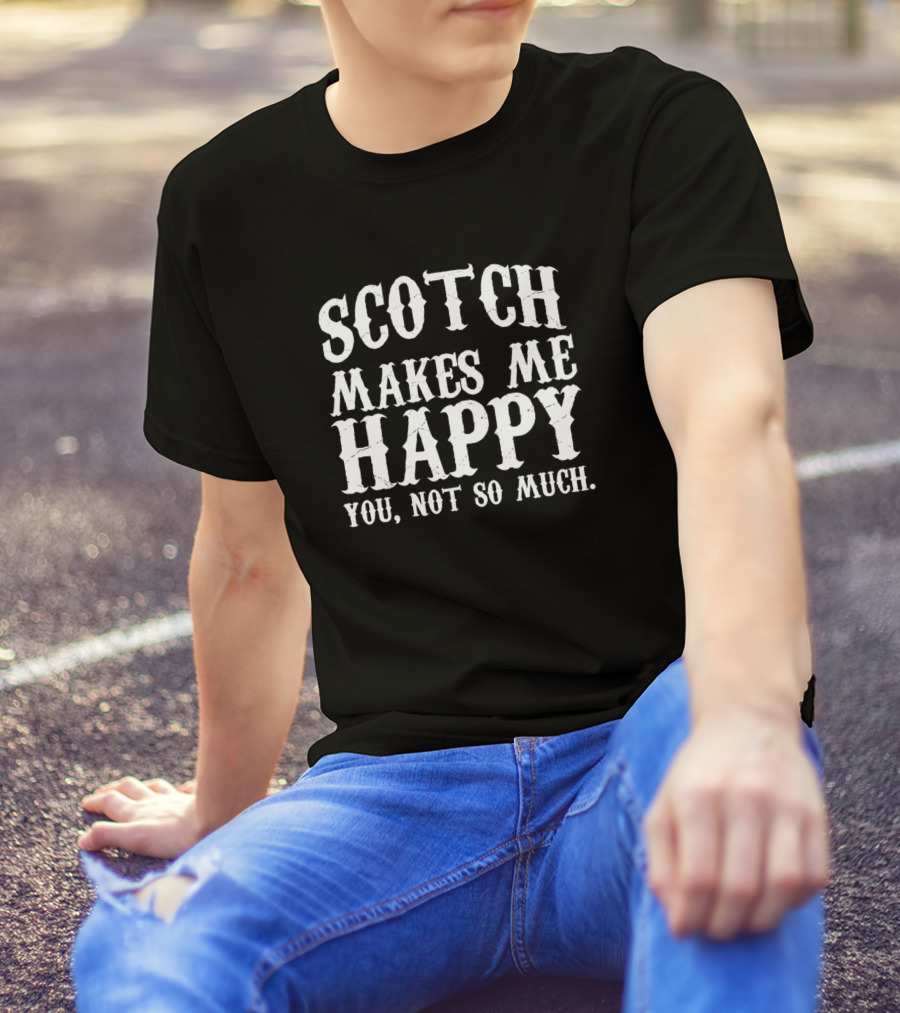 Scotch Makes Me Happy You Not So Much Funny Scotch Lover T-Shirt