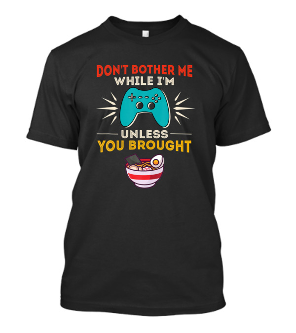 Don't Bother Me While I'm Gaming Unless You Brought Ramen Retro Gag T-Shirt