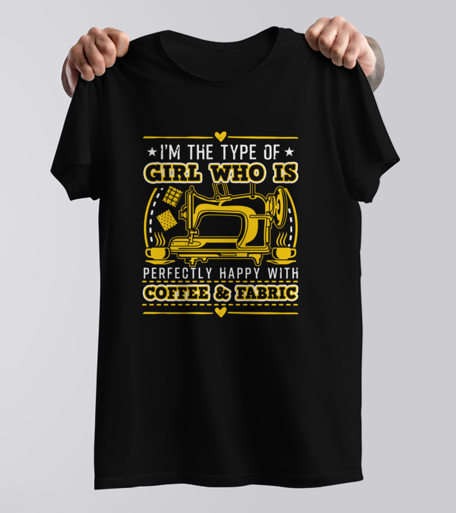 I'm The Type Of Girl Who Is Perfectly Happy With Coffee And Fabric T-Shirt