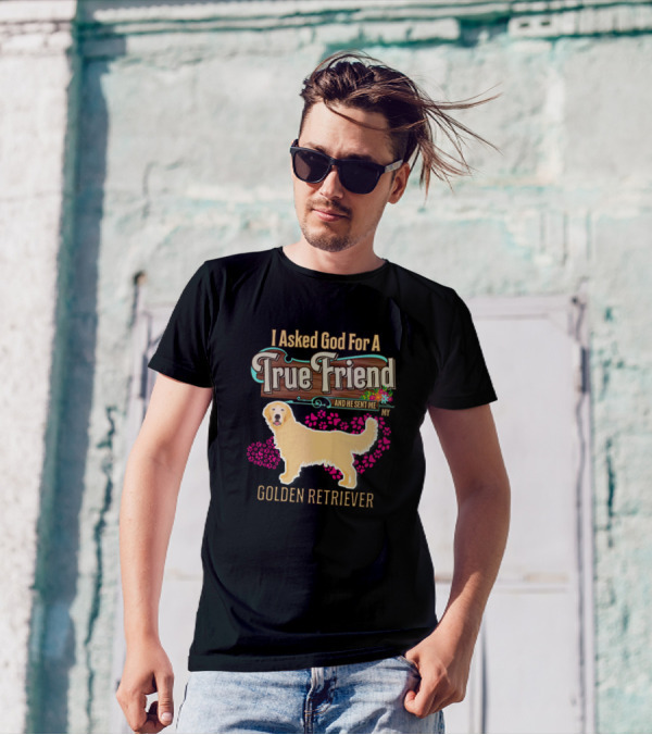 I Asked God For A True Friend And He Sent Me My Golden Retriever T-Shirt
