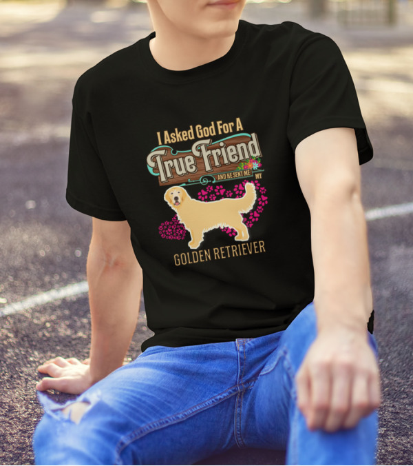 I Asked God For A True Friend And He Sent Me My Golden Retriever T-Shirt