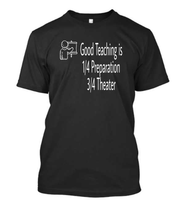 Good Teaching Is 1/4 Preparation 3/4 Theater T-Shirt