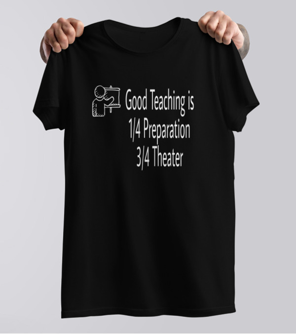 Good Teaching Is 1/4 Preparation 3/4 Theater T-Shirt