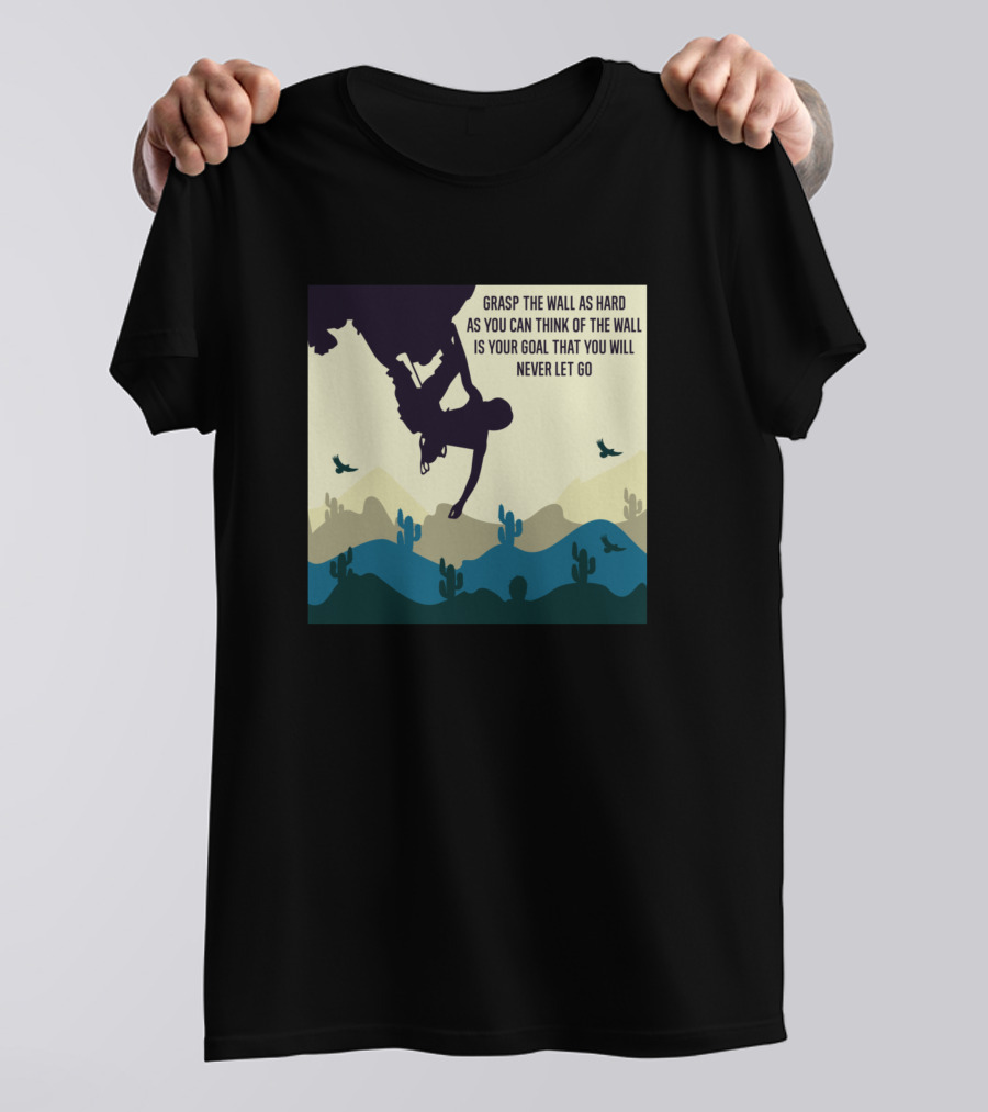 Grasp The Wall As Hard As You Can Think Of The Wall Is Your Goal That You Will Never Let Go T-Shirt
