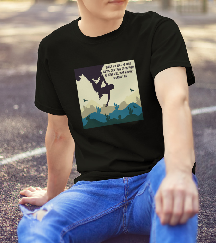 Grasp The Wall As Hard As You Can Think Of The Wall Is Your Goal That You Will Never Let Go T-Shirt