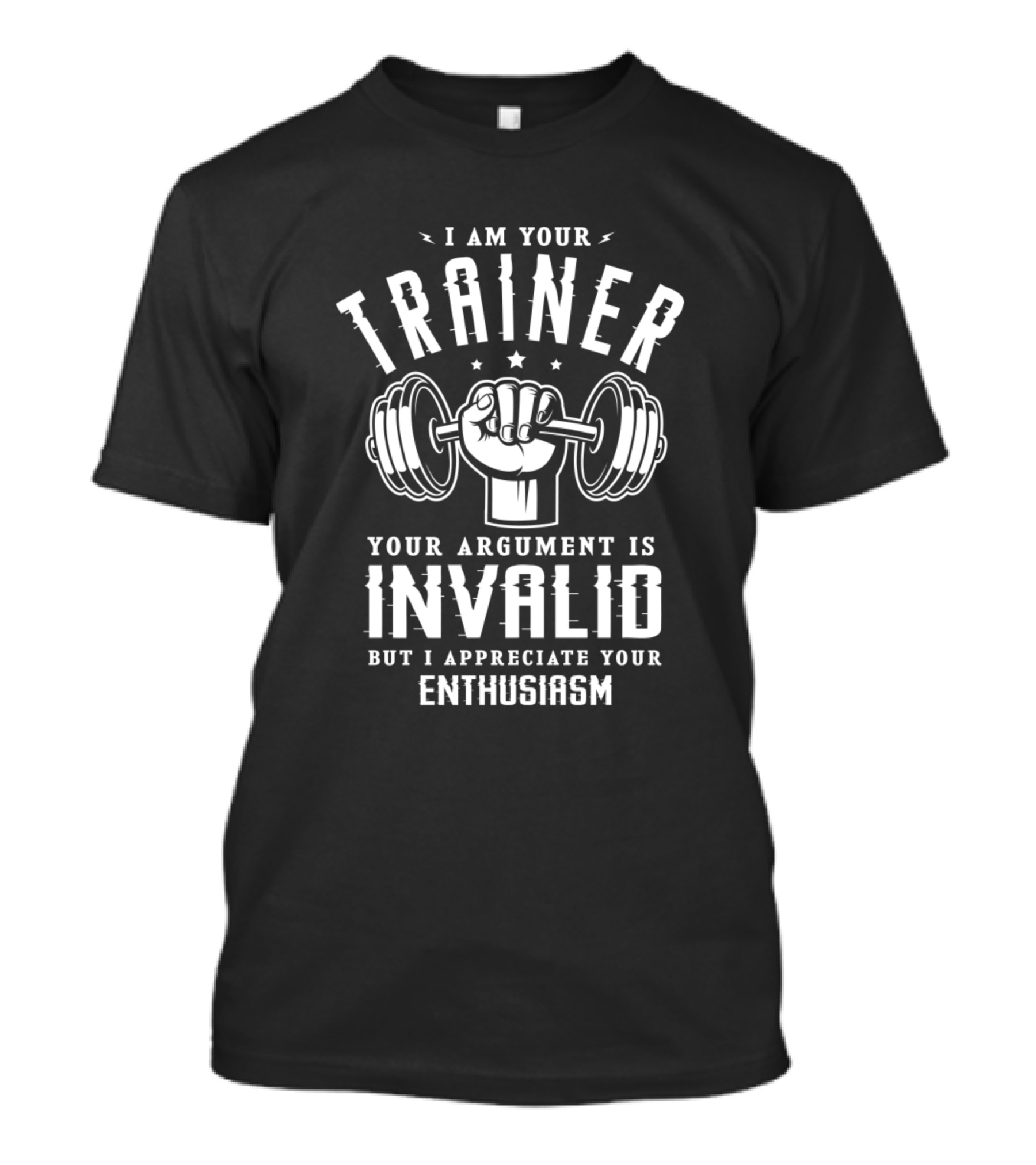 I Am Your Trainer Your Argument Is Invalid But I Appreciate Your Enthusiasm Gym Fitness Fan T-Shirt