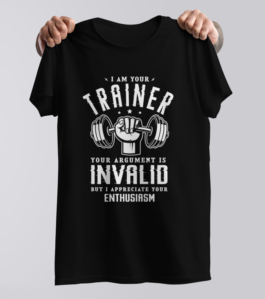 I Am Your Trainer Your Argument Is Invalid But I Appreciate Your Enthusiasm Gym Fitness Fan T-Shirt