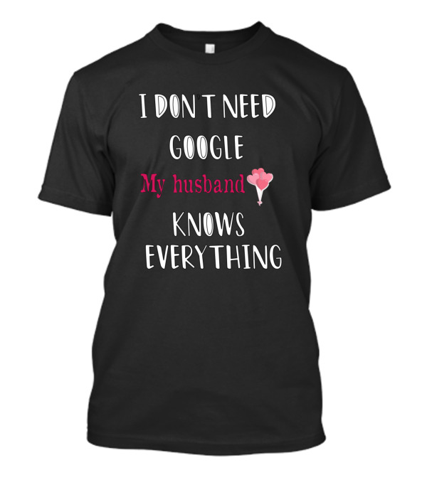 I Don't Need Google My Husband Knows Everything Heart Balloon T-Shirt
