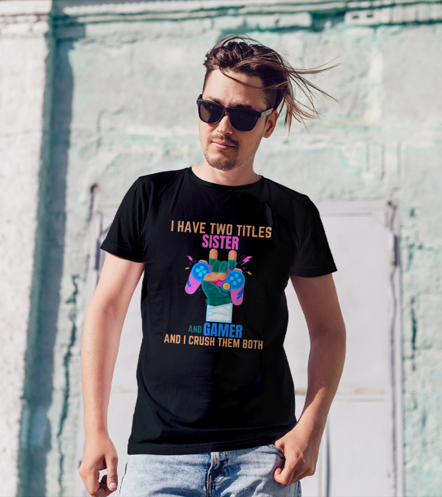 I Have Two Titles Sister And Gamer And I Crush Them Both T-Shirt