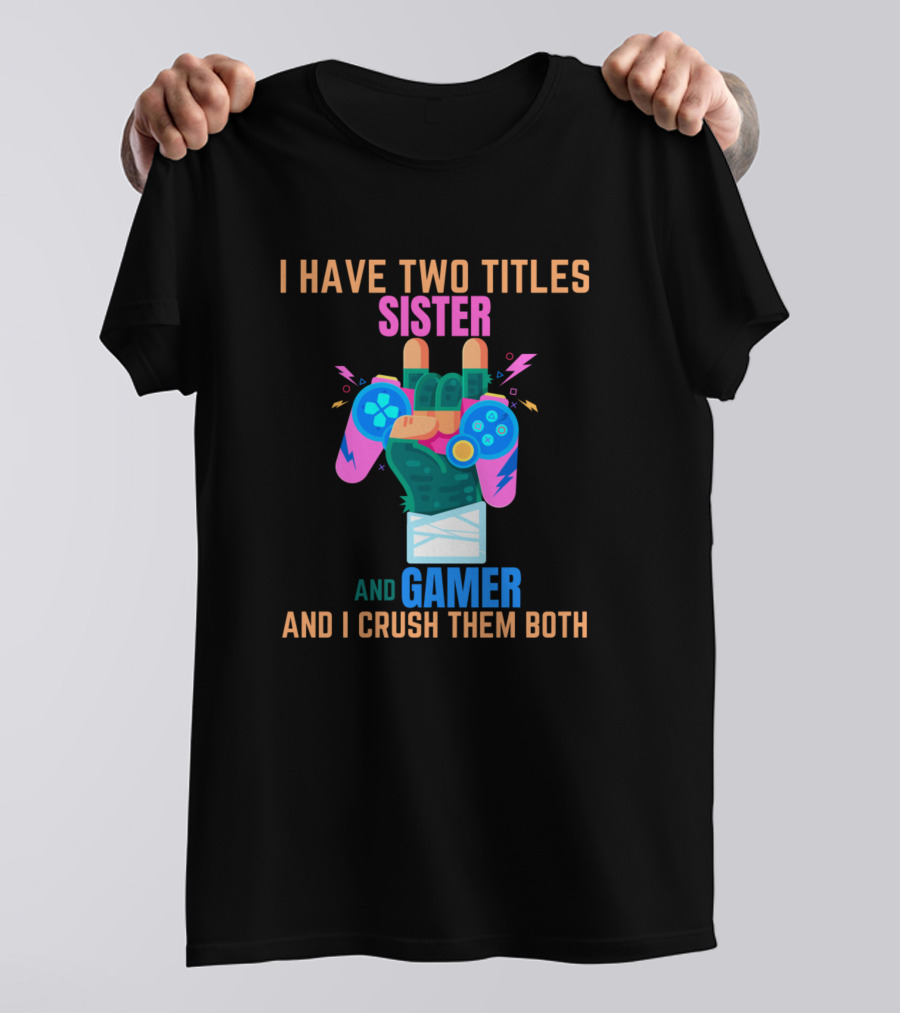 I Have Two Titles Sister And Gamer And I Crush Them Both T-Shirt