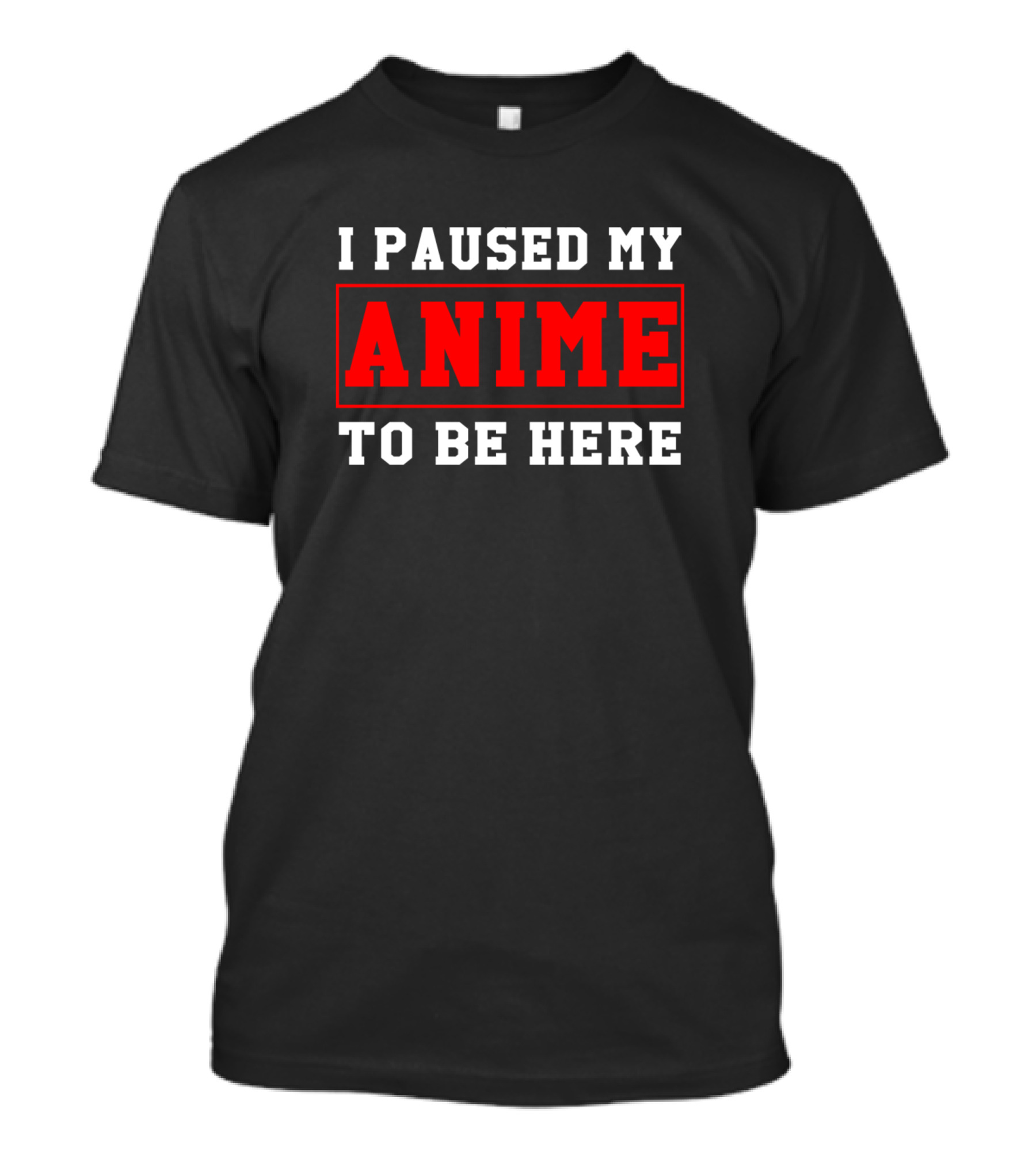 I Paused My Anime To Be Here T-Shirt