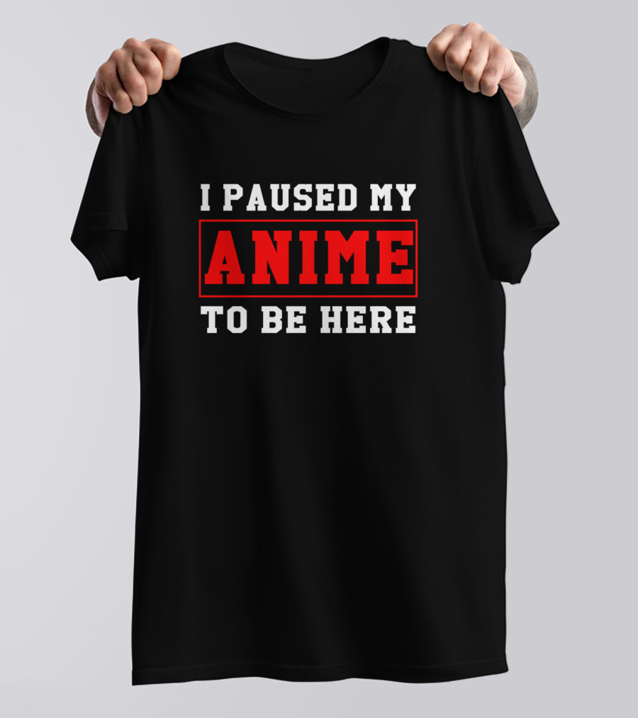I Paused My Anime To Be Here T-Shirt