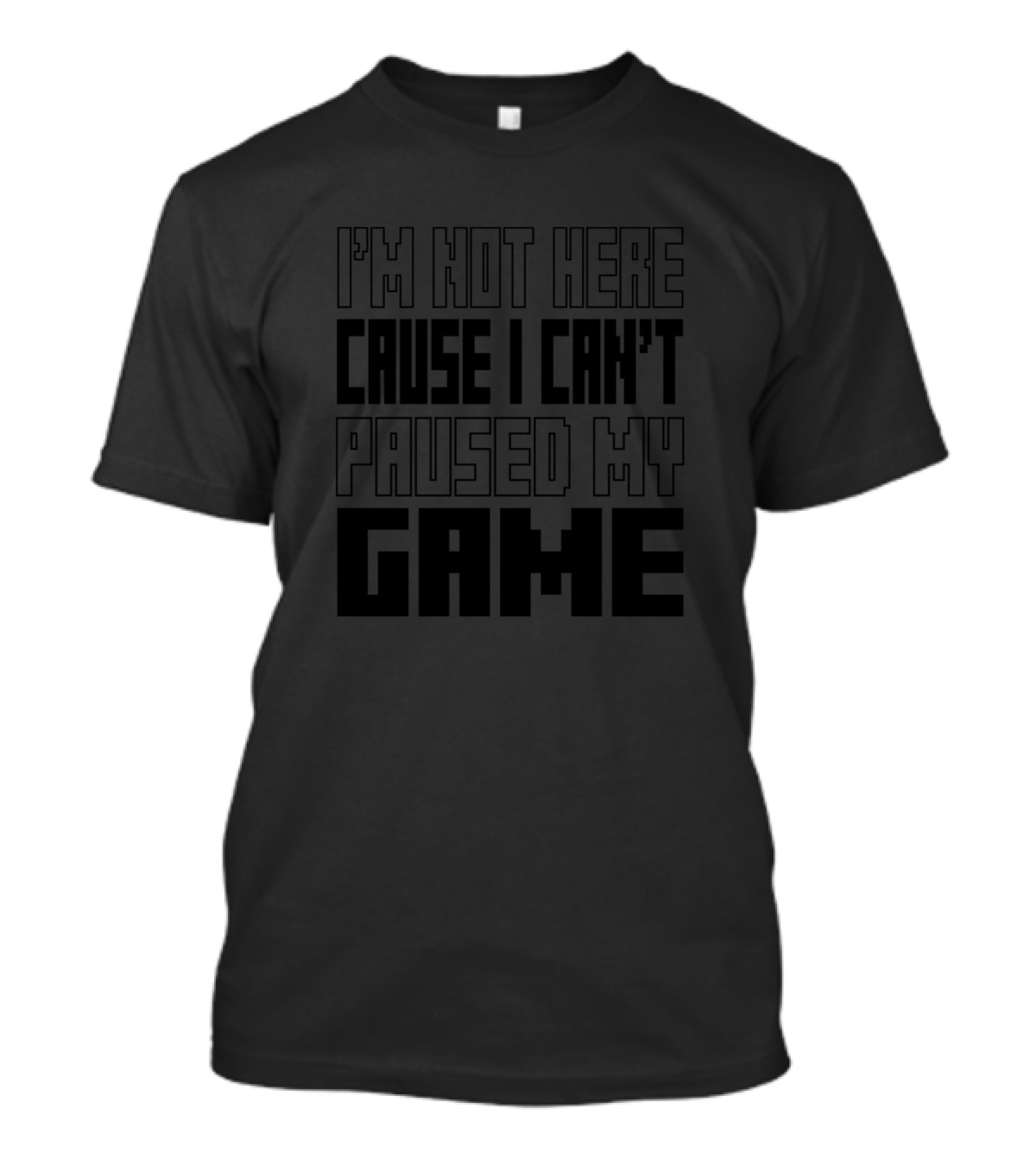 I'm Not Here Cause I Can't Paused My Game Gamer T-Shirt