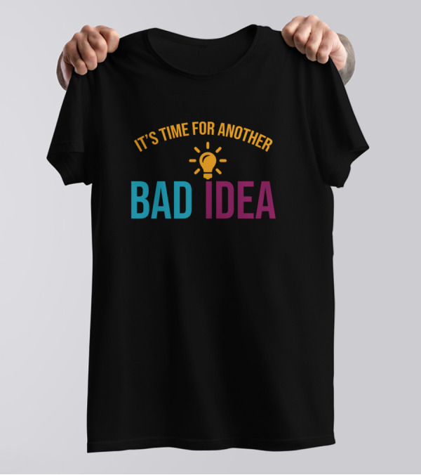 It's Time For Another Bad Idea T-Shirt