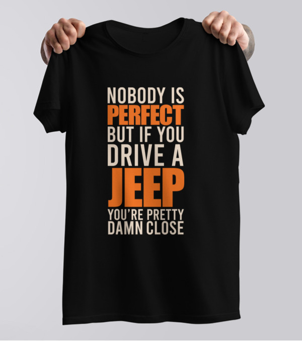 Nobody Is Perfect But If You Drive A Jeep You're Pretty Damn Close T-Shirt