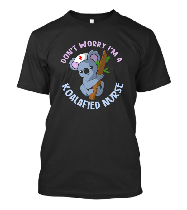 DON'T WORRY I'M A KOALAFIED NURSE Koala Koala Design Cute Koalas Australia Marsupial T-Shirt