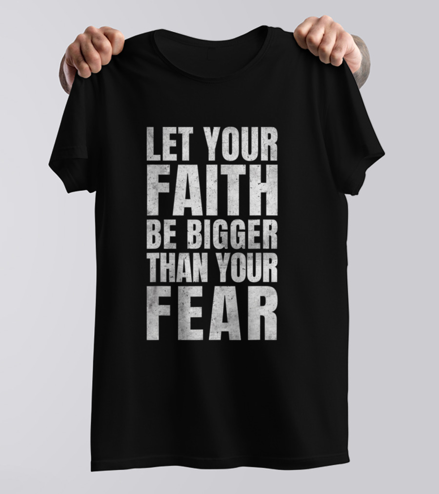 Let Your Faith Be Bigger Than Your Fear Christian Motivational Inspiration T-Shirt