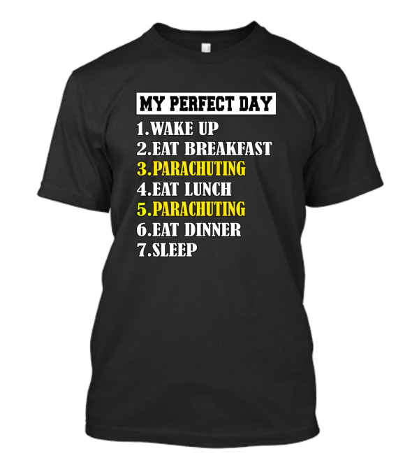 My Perfect Day: Wake Up Eat Breakfast Parachuting Eat Lunch Parachuting Eat Dinner Sleep T-Shirt