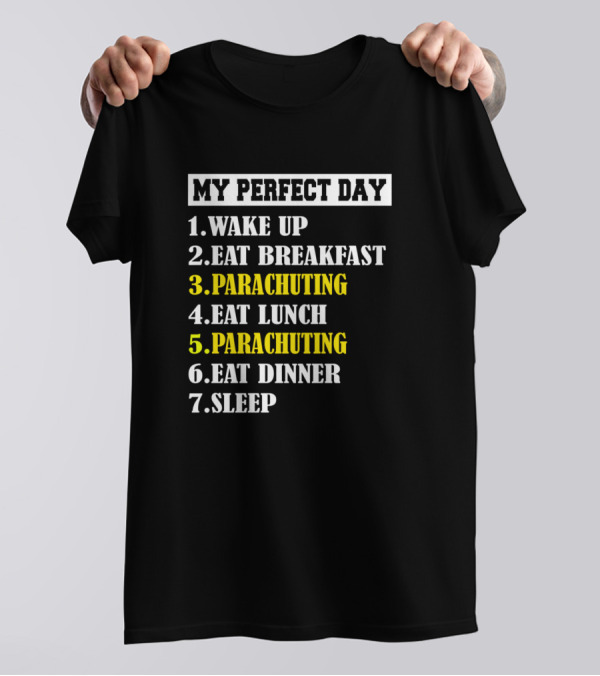 My Perfect Day: Wake Up Eat Breakfast Parachuting Eat Lunch Parachuting Eat Dinner Sleep T-Shirt