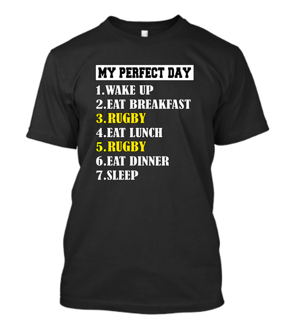 MY PERFECT DAY WAKE UP EAT BREAKFAST RUGBY EAT LUNCH RUGBY EAT DINNER SLEEP T-Shirt