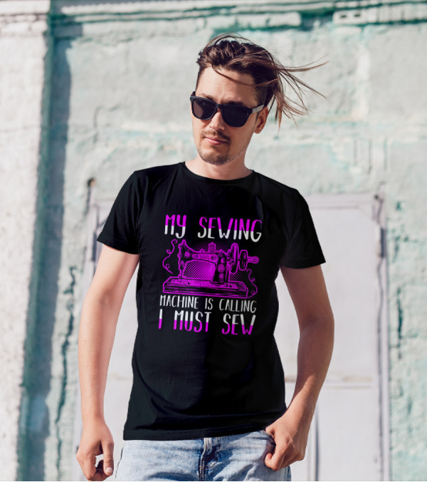 My Sewing Machine Is Calling I Must Sew Sewing Machine T-Shirt