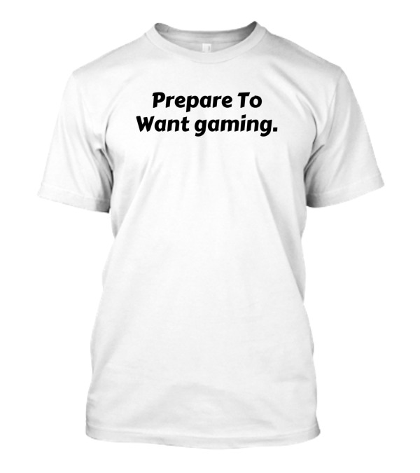 Prepare To Want Gaming T-Shirt