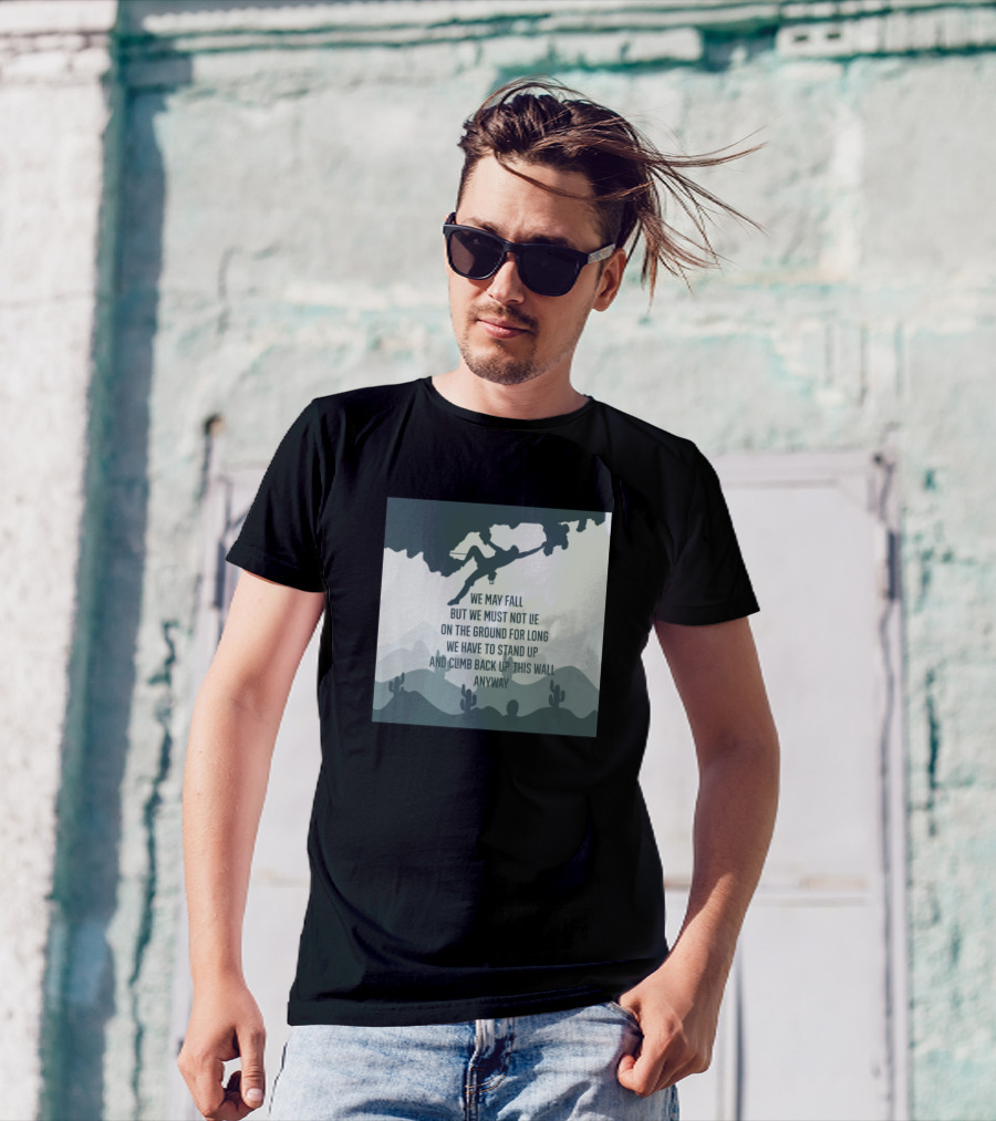 Rock Climbing We May Fall But We Must Not Lie On The Ground For Long We Have To Stand Up And Climb Back Up This Wall Anyway T-Shirt