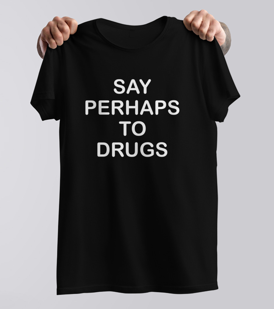 SAY PERHAPS TO DRUGS T-Shirt