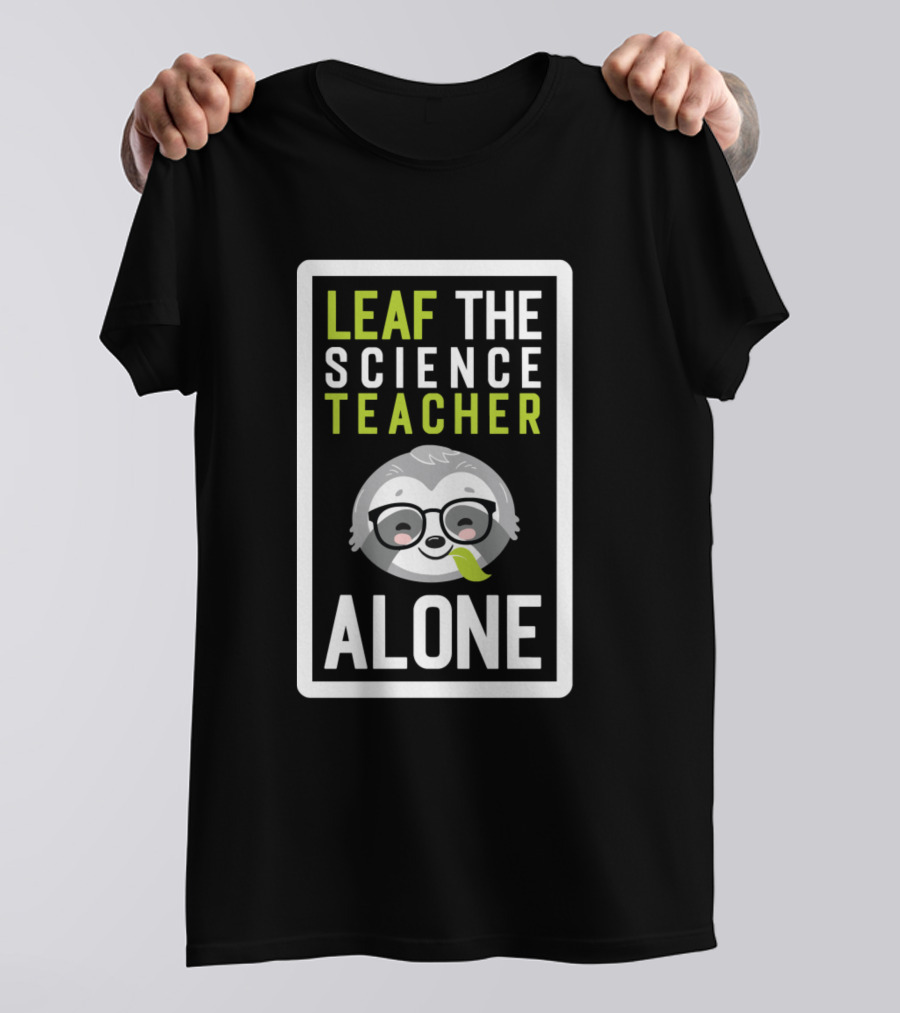 Leaf The Science Teacher Alone Funny Pun With Sloth T-Shirt