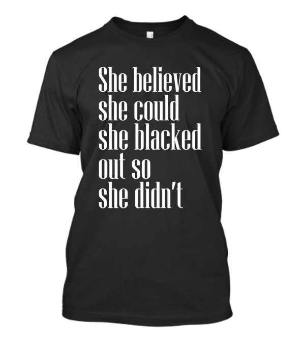 She Believed She Could She Blacked Out So She Didn’t T-Shirt