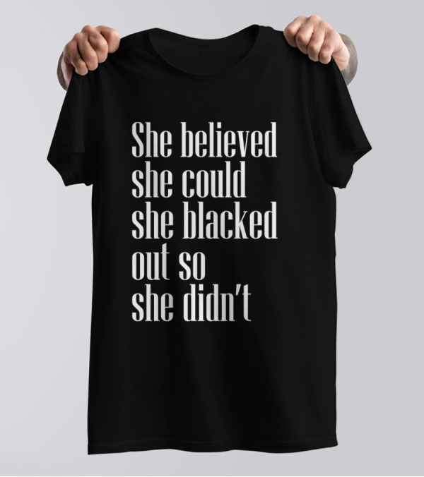 She Believed She Could She Blacked Out So She Didn’t T-Shirt
