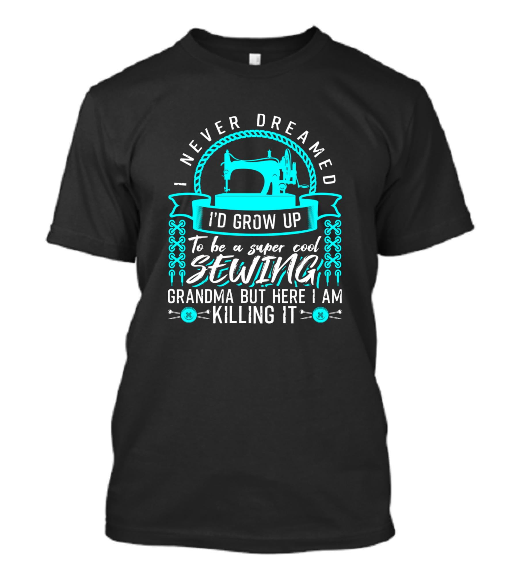 I Never Dreamed I'd Grow Up To Be A Super Cool Sewing Grandma But Here I Am Killing It T-Shirt