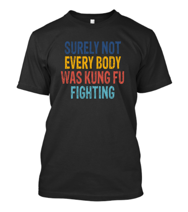 Surely Not Every Body Was Kung Fu Fighting Text In Multicolor T-Shirt