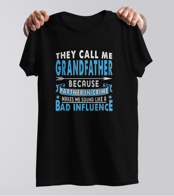 They Call Me Grandfather Because Partner In Crime Makes Me Sound Like A Bad Influence T-Shirt