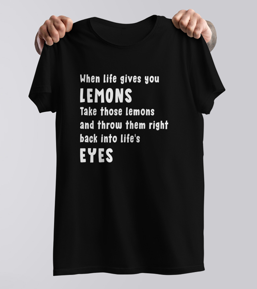 When Life Gives You Lemons Throw Them Back Into Life's Eyes T-Shirt