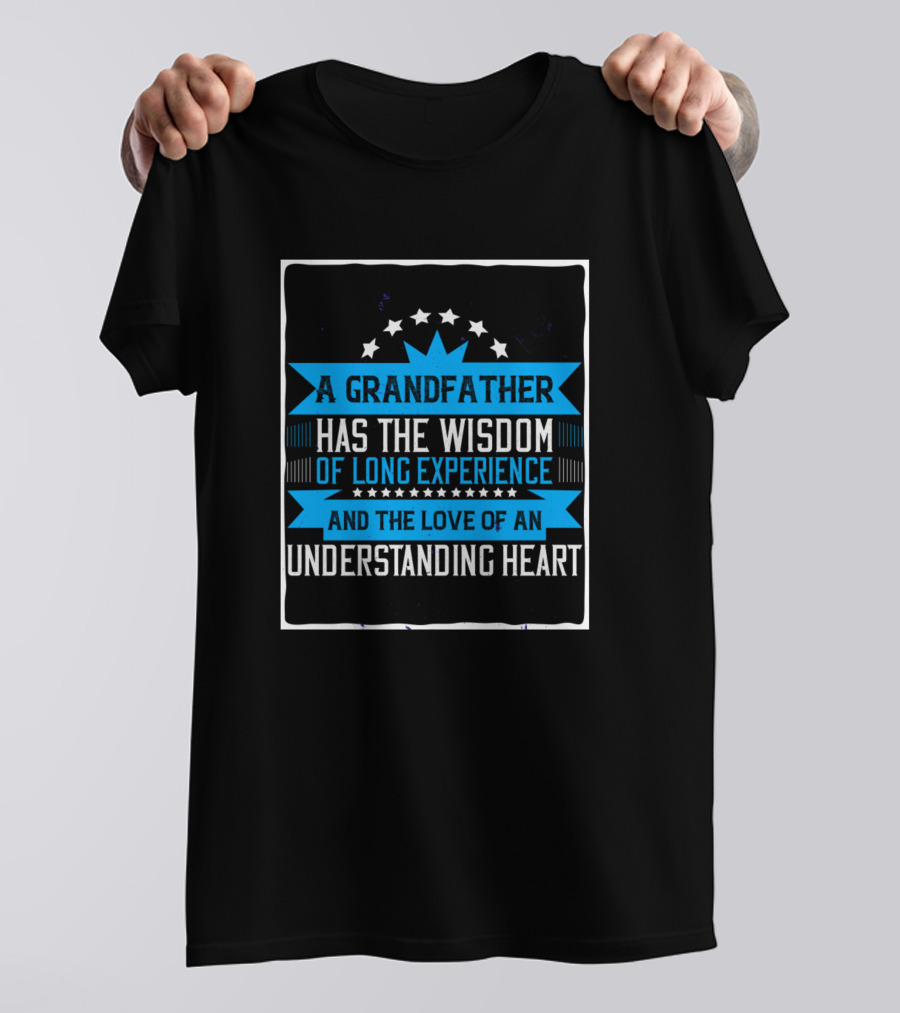 A Grandfather Has The Wisdom Of Long Experience And The Love Of An Understanding Heart T-Shirt