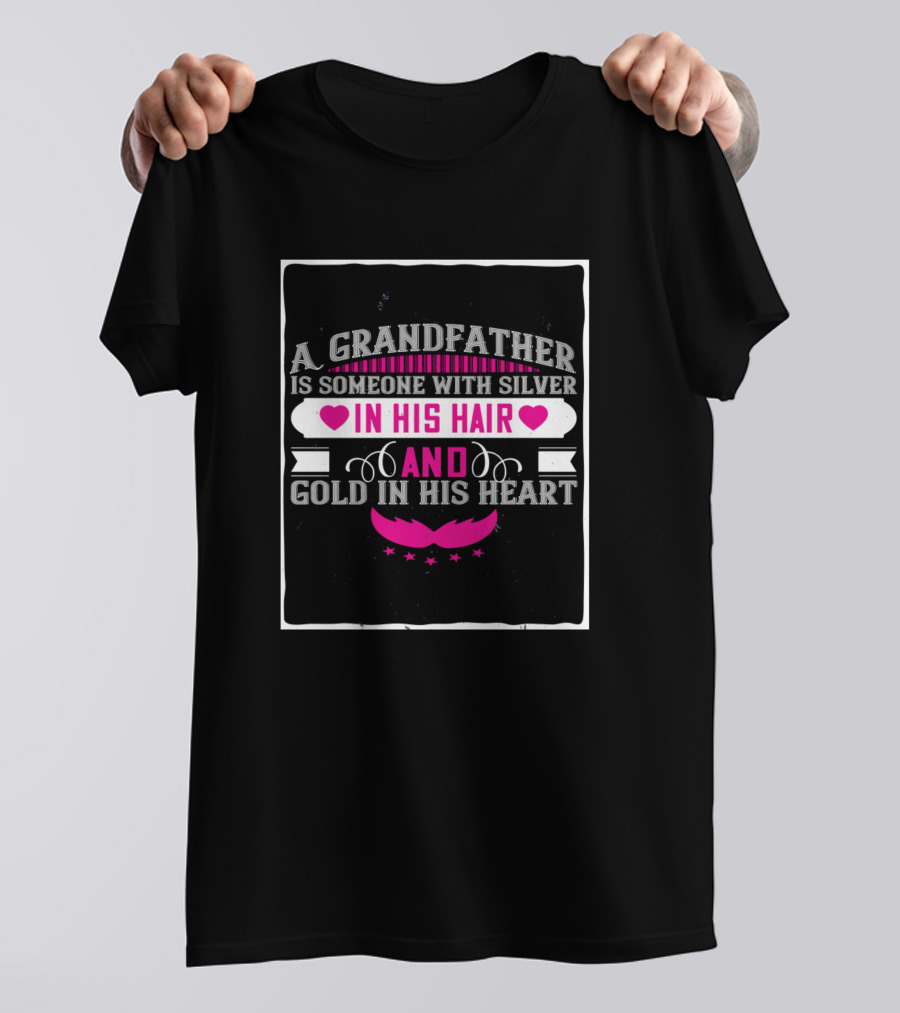A Grandfather Is Someone With Silver In His Hair And Gold In His Heart T-Shirt