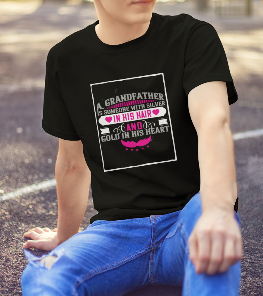 A Grandfather Is Someone With Silver In His Hair And Gold In His Heart T-Shirt