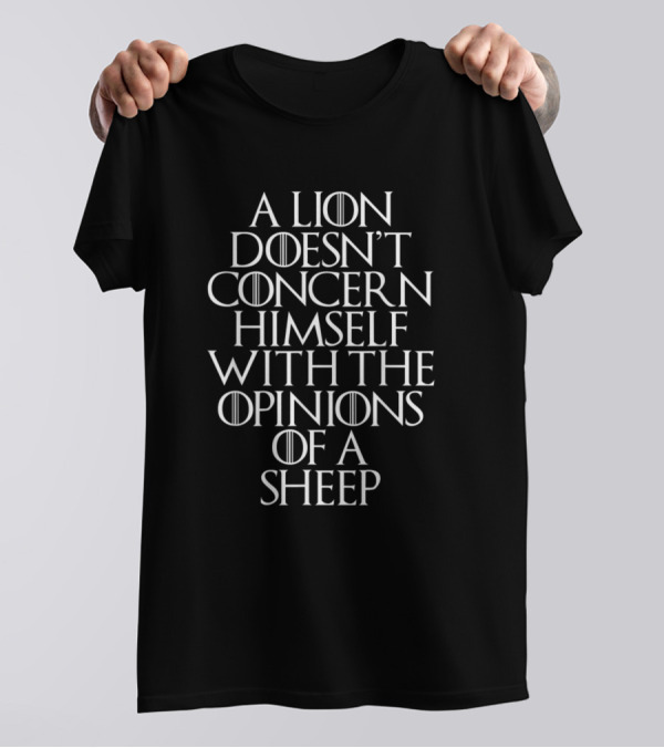 A Lion Doesn't Concern Himself With The Opinions Of A Sheep T-Shirt