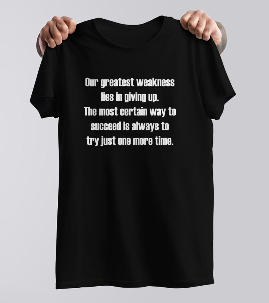 Our Greatest Weakness Lies In Giving Up Try Just One More Time T-Shirt