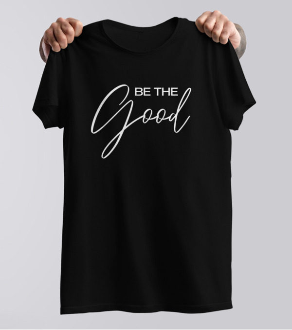 Be The Good T-Shirt
