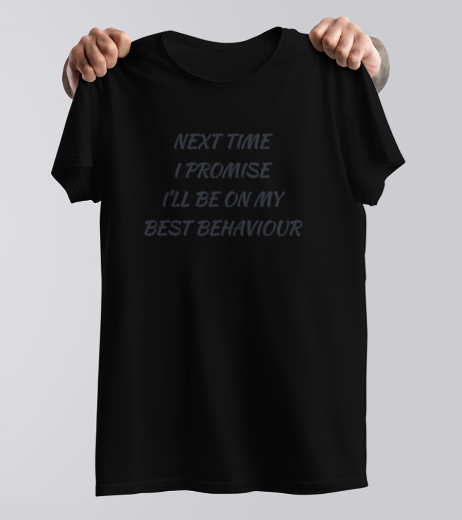 Next Time I Promise I'll Be On My Best Behaviour Funny T-Shirt