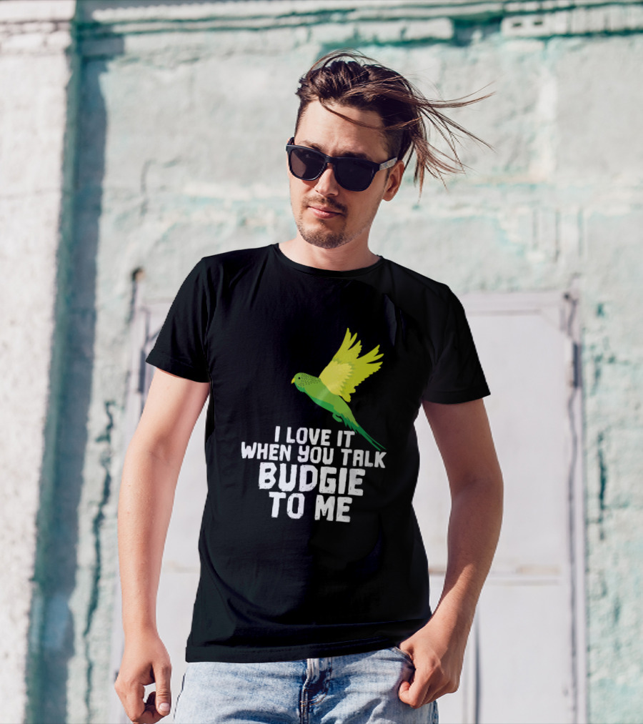 I Love It When You Talk Budgie To Me Bird Lover T-Shirt